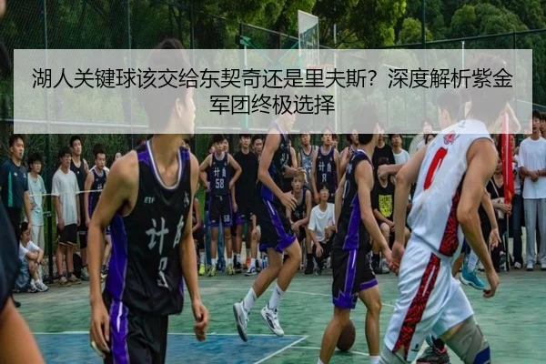 湖人关键球该交给东契奇还是里夫斯？深度解析紫金军团终极选择