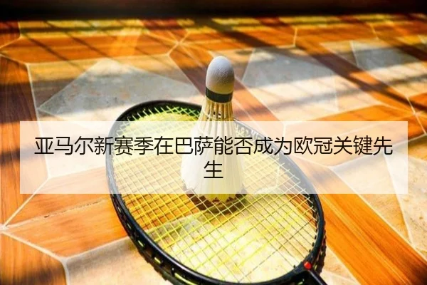 亚马尔新赛季在巴萨能否成为欧冠关键先生